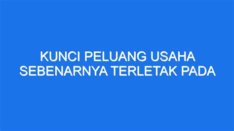 KUNCI PELUANG USAHA SEBENARNYA TERLETAK PADA - 11 Kunci peluang usaha sebenarnya terletak