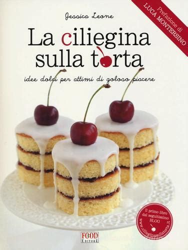 Read Online La Ciliegina Sulla Torta Idee Dolci Per Attimi Di Goloso Piacere 