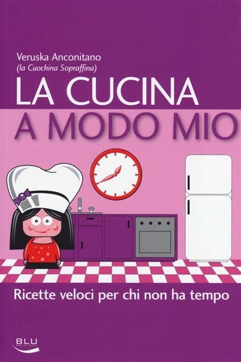 Read La Cucina A Modo Mio Ricette Veloci Per Chi Non Ha Tempo 