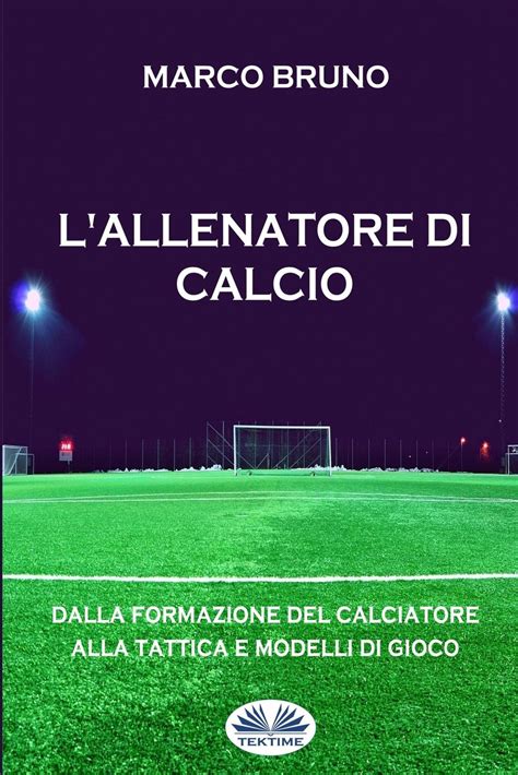 Read Online Lallenatore Di Calcio Dalla Formazione Del Calciatore Alla Tattica E Modelli Di Gioco 