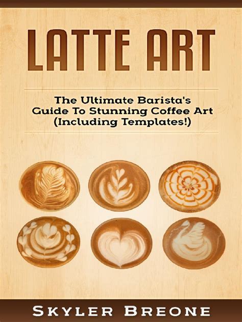 Read Latte Art The Ultimate Baristas Guide To Stunning Coffee Art Including Templates 