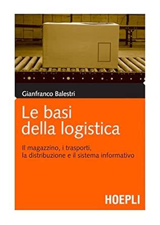 Le Basi Della Logistica Il Magazzino I Trasporti La Distribuzione E Il Sistema Informativo Marketing E Management