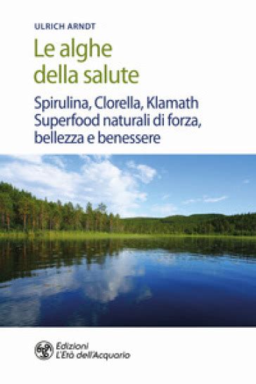 Full Download Le Alghe Della Salute Spirulina Clorella Klamath Superfoods Naturali Di Forza Bellezza E Benessere 