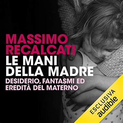 Read Online Le Mani Della Madre Desiderio Fantasmi Ed Eredit Del Materno 