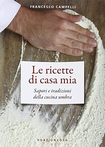 Read Online Le Ricette Di Casa Mia Sapori E Tradizioni Della Cucina Umbra 