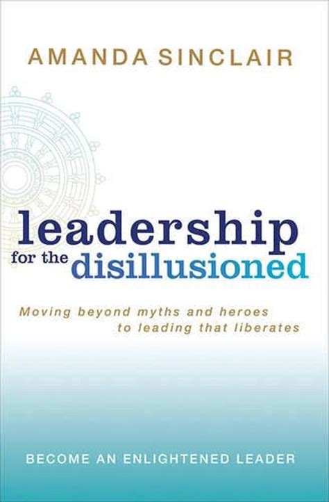 Read Online Leadership For The Disillusioned Moving Beyond Myths And Heroes To Leading That Liberates By Sinclair Amanda 2007 Paperback 