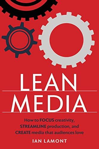 Lean Media: How To Focus Creativity, Streamline Production, And Create Media That Audiences Love