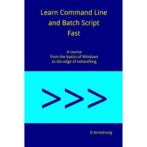 Learn Command Line And Batch Script Fast Vol Ii A Course From The Basics Of Windows To The Edge Of Networking