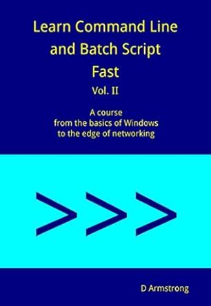 Read Learn Command Line And Batch Script Fast Vol I A Course From The Basics Of Windows To The Edge Of Networking 