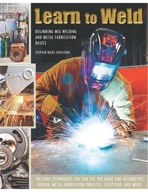 Full Download Learn To Weld Beginning Mig Welding And Metal Fabrication Basics Includes Techniques You Can Use For Home And Automotive Repair Metal Fabrication Projects Sculpture And More 