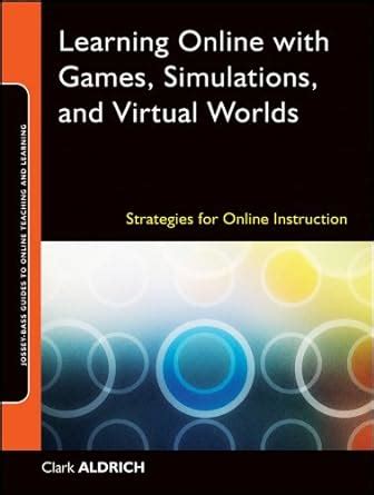 Read Learning Online With Games Simulations And Virtual Worlds Strategies For Online Instruction Jossey Bass Guides 