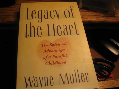 Read Legacy Of The Heart Spiritual Advantage A Painful Childhood Wayne Muller 