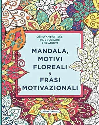 Read Libro Antistress Da Colorare Per Adulti Mandala Motivi Floreali E Frasi Motivazionali 