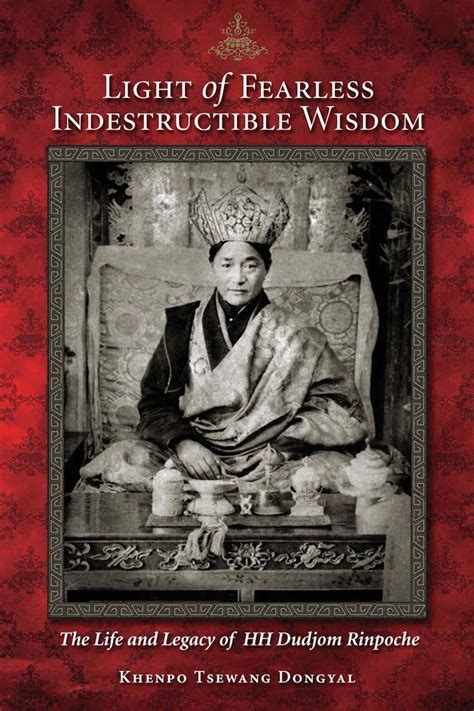 Light Of Fearless Indestructible Wisdom The Life And Legacy Of Hh Dudjom Rinpoche By Khenpa Tsewang Dongyal Published December 2008