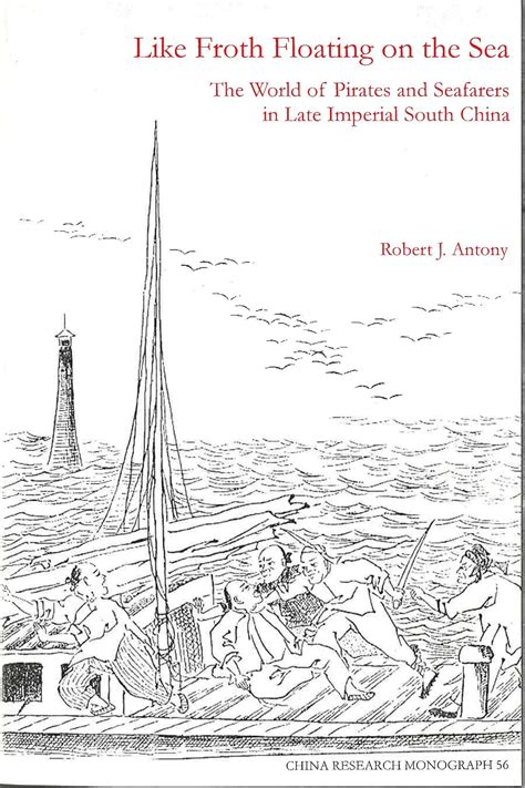 Like Froth Floating On The Sea The World Of Pirates And Seafarers In Late Imperial South China China Research Monograph 56