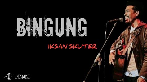 LIRIK LAGU IKSAN SKUTER BINGUNG - Chord Gitar & Lirik Lagu Bingung - Iksan Skuter: Kiri dikira Komunis