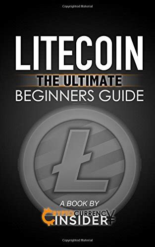 Litecoin The Ultimate Beginners Guide For Understanding Litecoins And What You Need To Know Beginning Mining Step By Step Miner Exposed Trading Basics Ltc Cryptocurrency