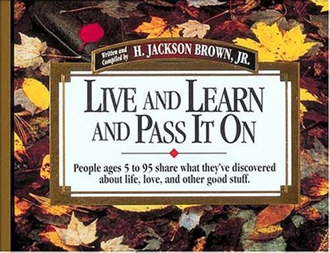 Read Live And Learn And Pass It On People Ages 5 To 95 Share What Theyve Discovered About Life Love And Other Good Stuff Live Learn Pass It On V 1 
