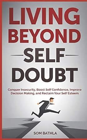 Living Beyond Self Doubt Conquer Insecurity Boost Self Confidence Improve Decision Making And Reclaim Your Self Esteem