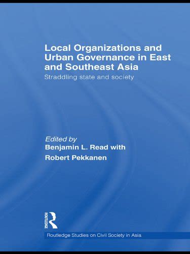 Full Download Local Organizations And Urban Governance In East And Southeast Asia Straddling State And Society Routledge Studies On Civil Society In Asia 