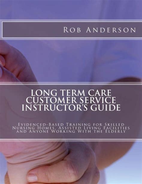 Read Long Term Care Customer Service Instructors Guide Evidenced Based Training For Skilled Nursing Homes Assisted Living Facilities And Anyone Working With The Elderly 