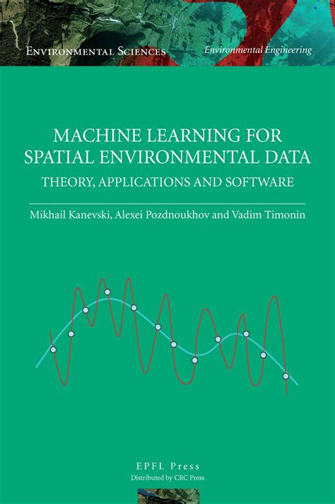 Machine Learning For Spatial Environmental Data Theory Applications And Software Environmental Sciences Environmental Engineering