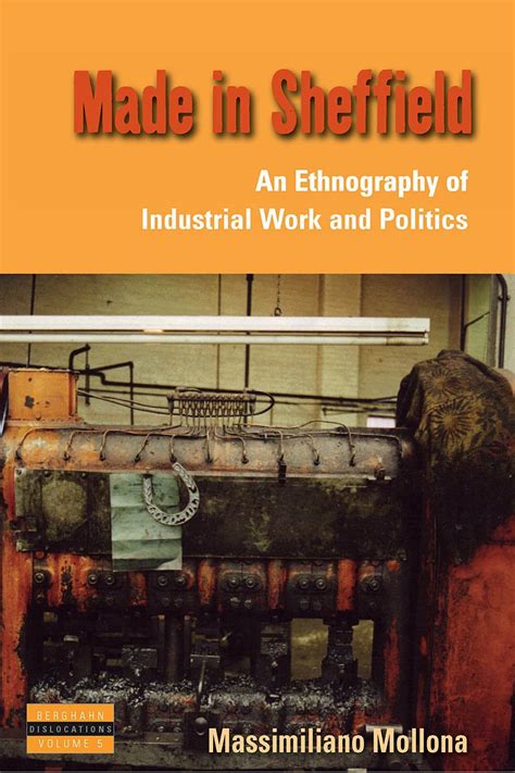 Read Made In Sheffield An Ethnography Of Industrial Work And Politics Dislocations Hardcover 2009 Author Massimiliano Mollona 