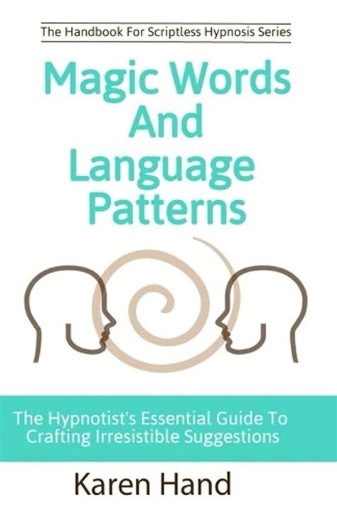Read Online Magic Words And Language Patterns The Hypnotists Essential Guide To Crafting Irresistible Suggestions Handbook For Scriptless Hypnosis 