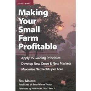 Making Your Small Farm Profitable Apply 25 Guiding Principlesdevelop New Crops New Marketsmaximize Net Profits Per Acre