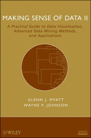 Read Making Sense Of Data Ii A Practical Guide To Data Visualization Advanced Data Mining Methods And Applications Author Glenn J Myatt Mar 2009 