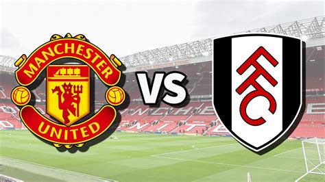 MAN UTD VS FULHAM LIVE DIMANA：Saksikan Link Live Streaming Liga Inggris Manchester United vs