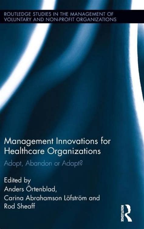 Read Online Management Innovations For Healthcare Organizations Adopt Abandon Or Adapt Routledge Studies In The Management Of Voluntary And Non Profit Organizations 