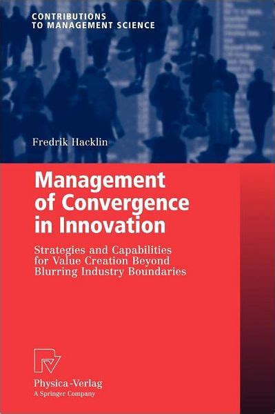 Read Online Management Of Convergence In Innovation Strategies And Capabilities For Value Creation Beyond Blurring Industry Boundaries Contributions To Management Science 
