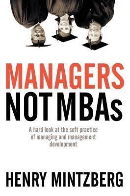 Managers Not Mbas A Hard Look At The Soft Practice Of Managing And Management Development