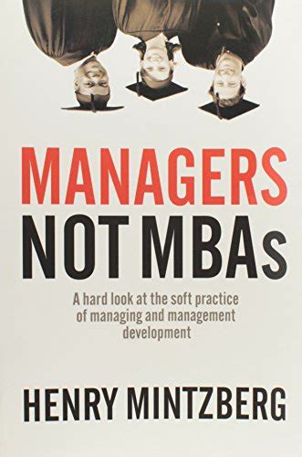 Read Online Managers Not Mbas A Hard Look At The Soft Practice Of Managing And Development 