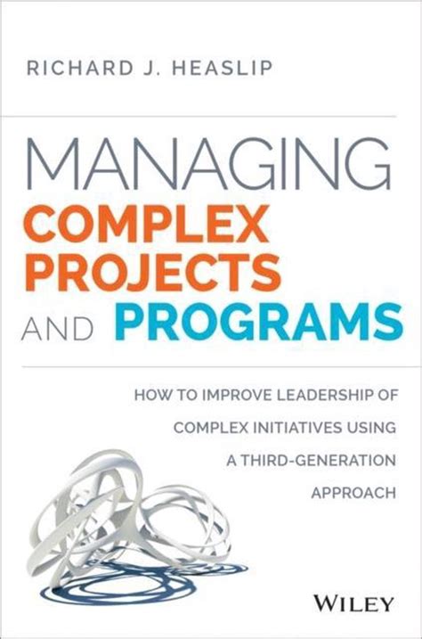 Managing Complex Projects And Programs How To Improve Leadership Of Complex Initiatives Using A Third Generation Approach
