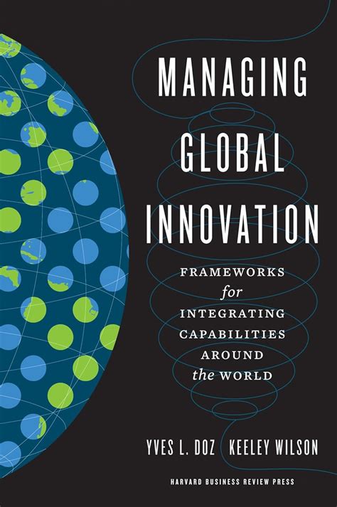 Managing Global Innovation Frameworks For Integrating Capabilities Around The World