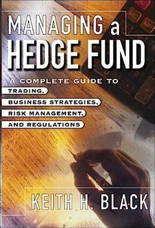 Full Download Managing A Hedge Fund A Complete Guide To Trading Business Strategies Risk Management And Regulations 