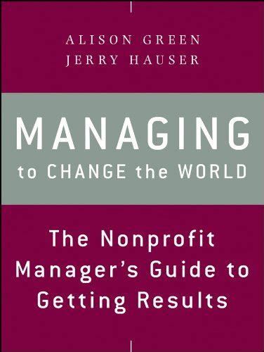 Read Online Managing To Change The World The Nonprofit Managers Guide To Getting Results 