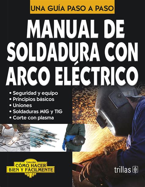 Download Manual De Soldadura Con Arco Electrico Manual Of Electric Arc Welding Una Guia Paso A Paso A Step By Step Guide Como Hacer Bien Y Facilmente How To Do It Right And Easy Spanish Edition 