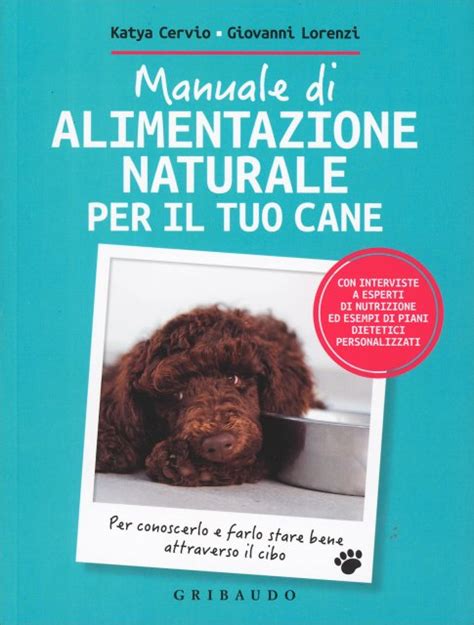 Read Online Manuale Di Alimentazione Naturale Per Il Tuo Cane Per Conoscerlo E Farlo Stare Bene Attraverso Il Cibo 