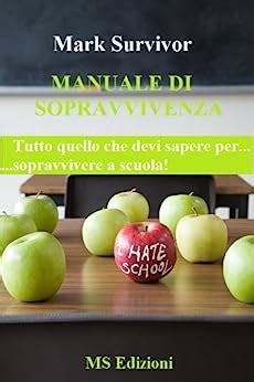Read Online Manuale Di Sopravvivenza Tutto Quello Che Devi Sapere Per Sopravvivere A Scuola 