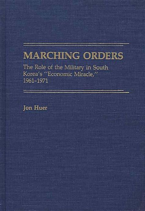 Marching Orders: The Role Of The Military In South Korea's Economic Miracle, 1961 1971: Role Of The Military In South Korea's Economic Miracle,