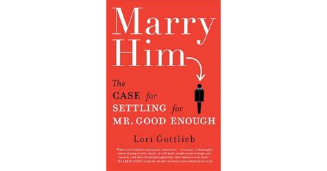 Marry Him The Case For Settling Mr Good Enough Lori Gottlieb