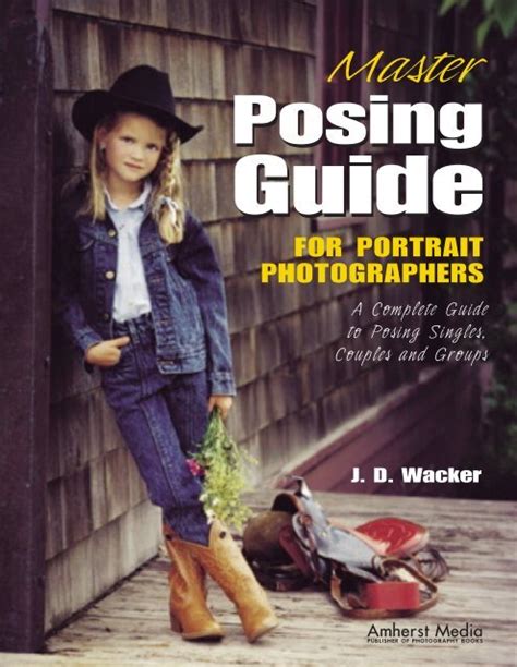 Master Posing Guide For Portrait Photographers A Complete Guide To Posing Singles Couples And Groups By J D Wacker Aug 9 201