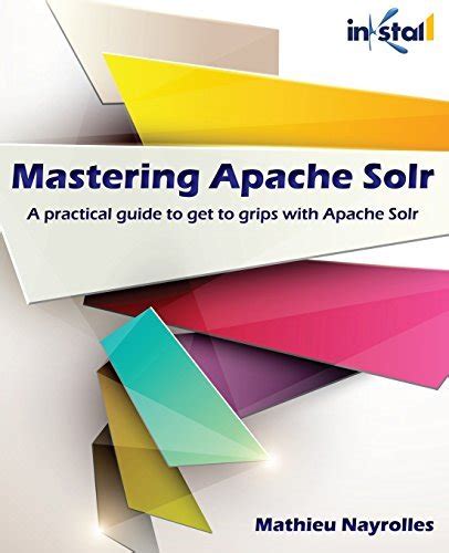 Mastering Apache Solr A Practical Guide To Get To Grips With Apache Solr