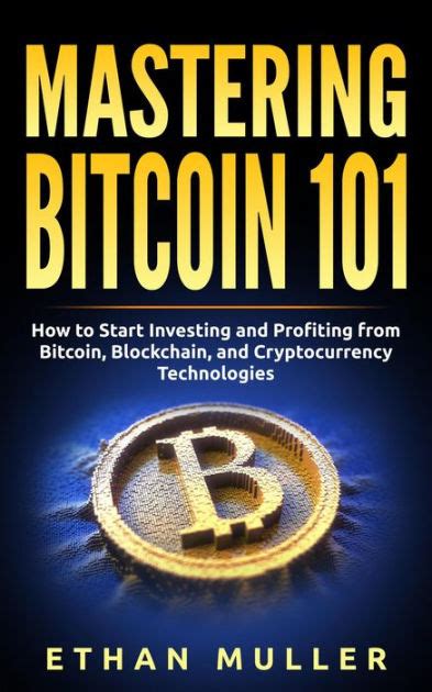 Mastering Bitcoin 101 How To Start Investing And Profiting From Bitcoin Blockchain And Cryptocurrency Technologies