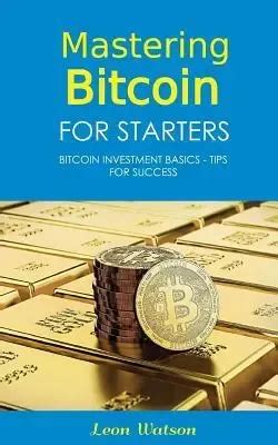 Mastering Bitcoin For Starters: Bitcoin And Cryptocurrency Technologies, Mining, Investing And Trading Bitcoin Book 1, Blockchain, Wallet, Business