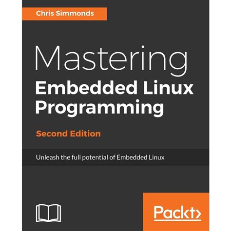 Mastering Embedded Linux Programming Second Edition Unleash The Full Potential Of Embedded Linux With Linux 4 9 And Yocto Project 2 2 Morty Updates