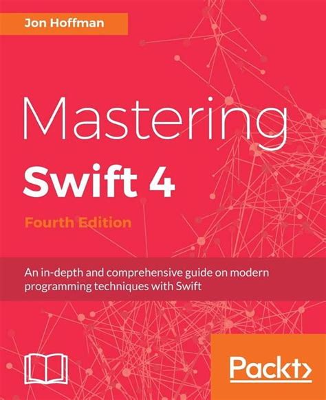 Mastering Swift 4 Fourth Edition: An In Depth And Comprehensive Guide To Modern Programming Techniques With Swift